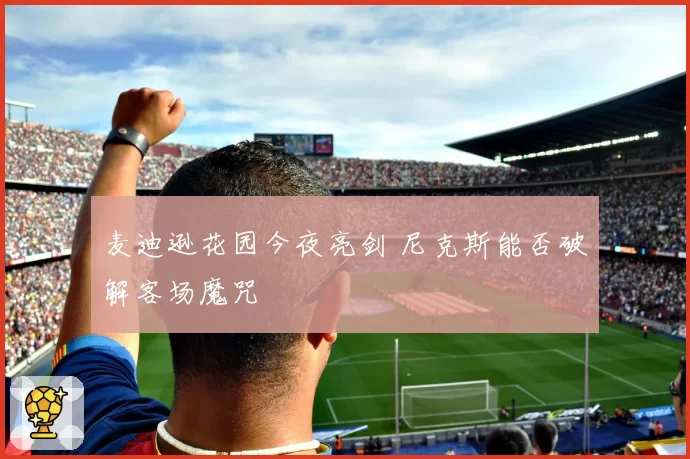麦迪逊花园今夜亮剑 尼克斯能否破解客场魔咒