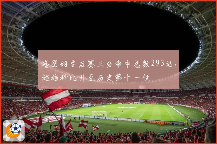 塔图姆季后赛三分命中总数293记，超越科比升至历史第十一位