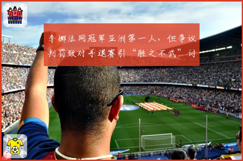 李娜法网冠军亚洲第一人，但争议判罚致对手退赛引“胜之不武”讨论