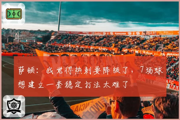 萨顿:我觉得热刺要降级了,7场球想建立一套稳定打法太难了