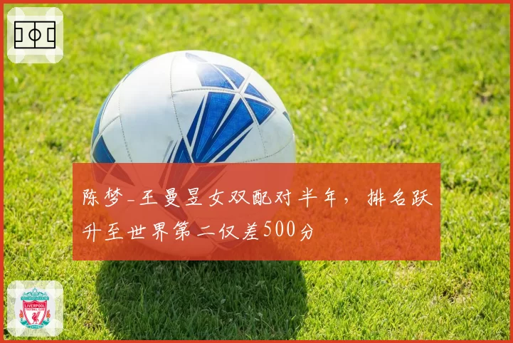 陈梦_王曼昱女双配对半年，排名跃升至世界第二仅差500分