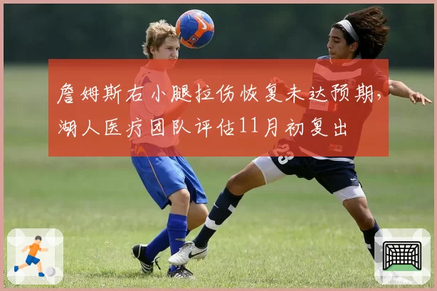 詹姆斯右小腿拉伤恢复未达预期，湖人医疗团队评估11月初复出