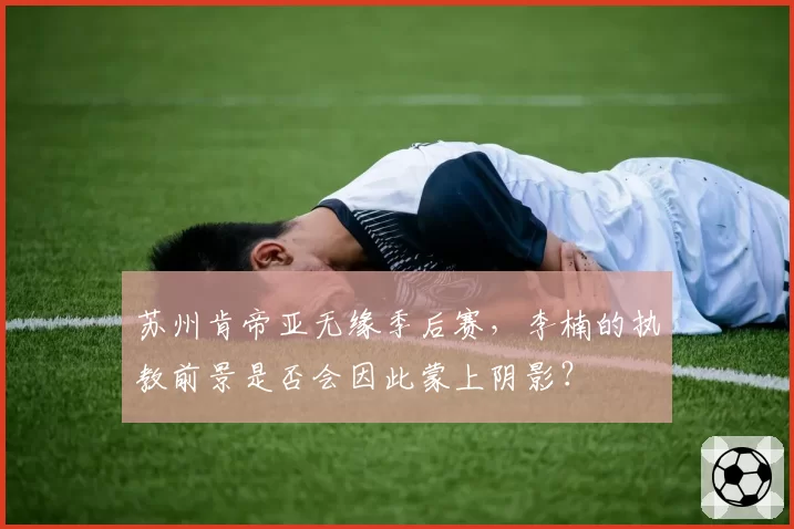 苏州肯帝亚无缘季后赛，李楠的执教前景是否会因此蒙上阴影？