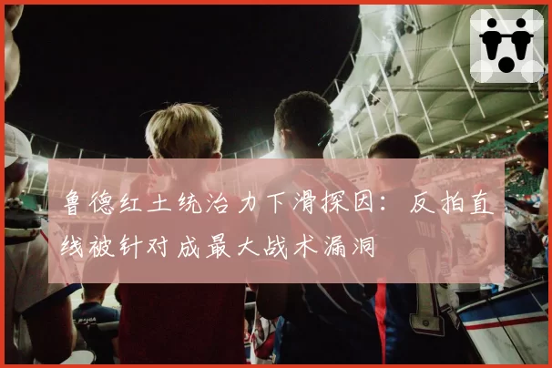 鲁德红土统治力下滑探因：反拍直线被针对成最大战术漏洞