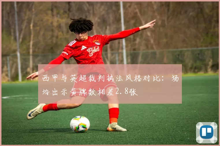 西甲与英超裁判执法风格对比：场均出示黄牌数相差2.8张