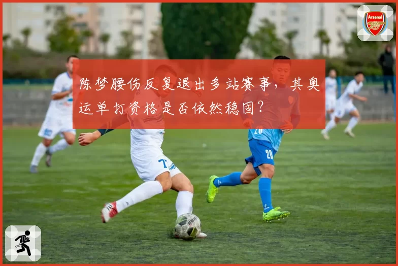 陈梦腰伤反复退出多站赛事，其奥运单打资格是否依然稳固？