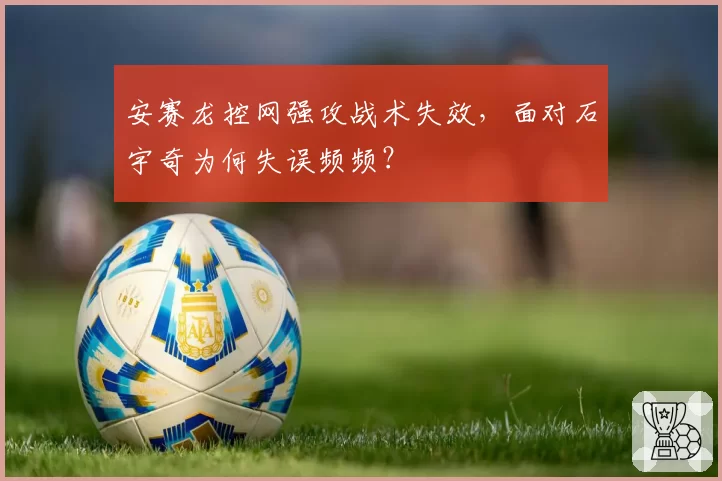 安赛龙控网强攻战术失效，面对石宇奇为何失误频频？