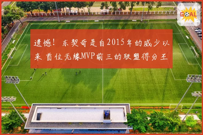 遗憾！东契奇是自2015年的威少以来 首位无缘MVP前三的联盟得分王