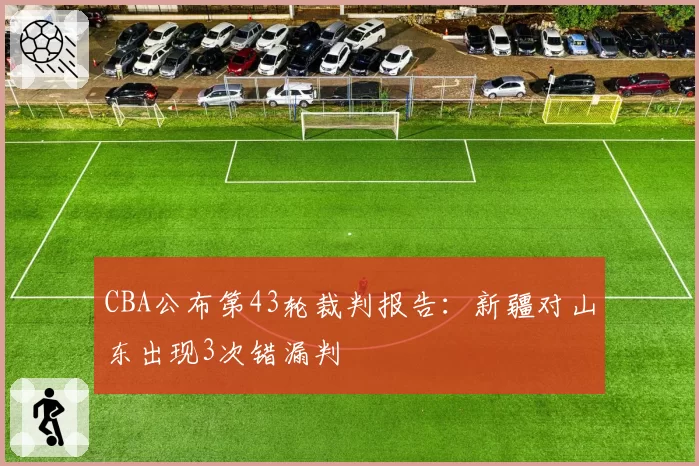 CBA公布第43轮裁判报告：新疆对山东出现3次错漏判