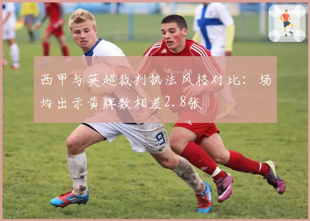 西甲与英超裁判执法风格对比：场均出示黄牌数相差2.8张