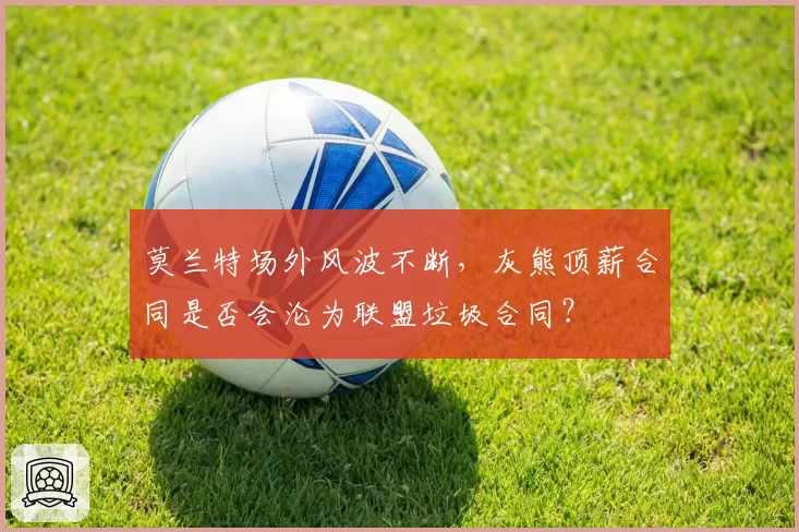 莫兰特场外风波不断,灰熊顶薪合同是否会沦为联盟垃圾合同?