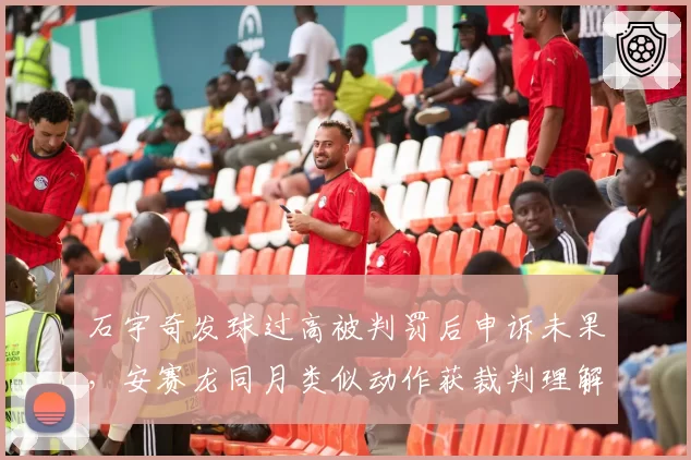 石宇奇发球过高被判罚后申诉未果，安赛龙同月类似动作获裁判理解