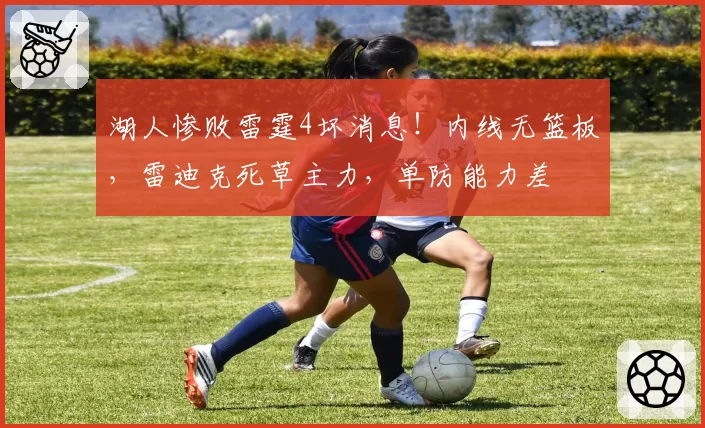 湖人惨败雷霆4坏消息！内线无篮板，雷迪克死草主力，单防能力差