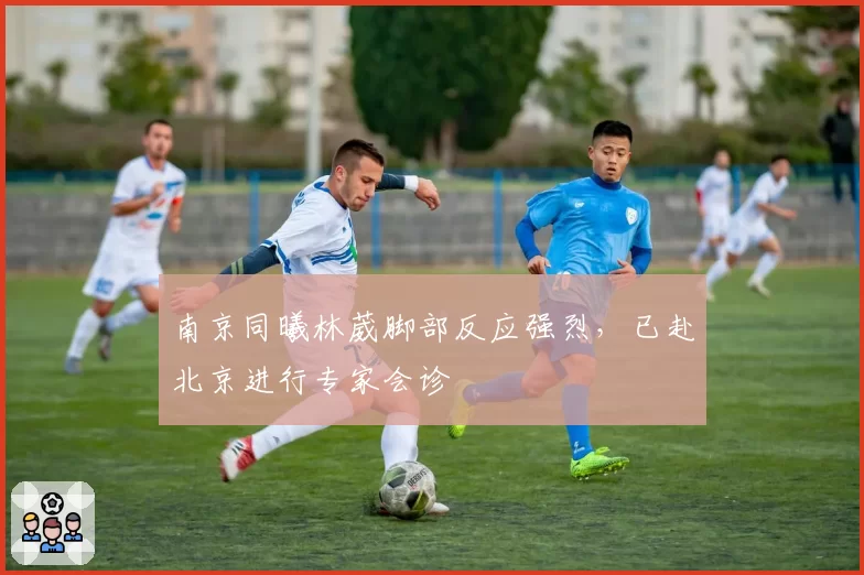 南京同曦林葳脚部反应强烈,已赴北京进行专家会诊